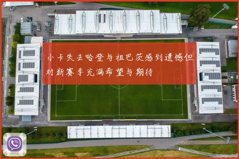 小卡失去哈登与祖巴茨感到遗憾但对新赛季充满希望与期待