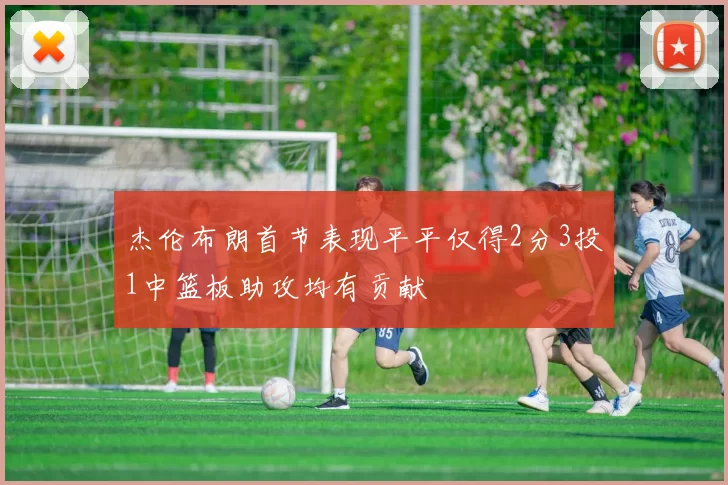 杰伦布朗首节表现平平仅得2分3投1中篮板助攻均有贡献