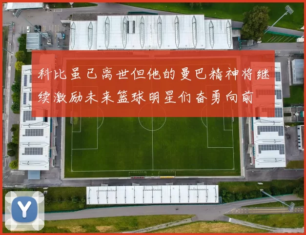 科比虽已离世但他的曼巴精神将继续激励未来篮球明星们奋勇向前